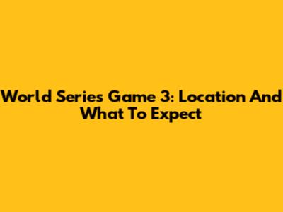 World Series Game 3: Location And What To Expect