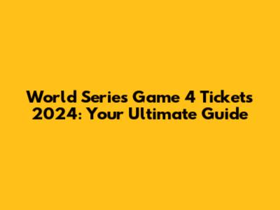 World Series Game 4 Tickets 2024: Your Ultimate Guide