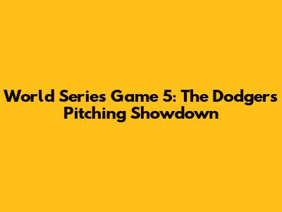 World Series Game 5: The Dodgers' Pitching Showdown