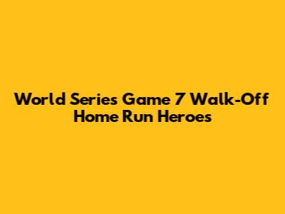 World Series Game 7 Walk-Off Home Run Heroes