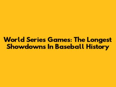 World Series Games: The Longest Showdowns In Baseball History