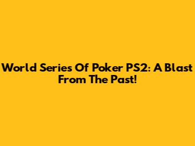 World Series Of Poker PS2: A Blast From The Past!