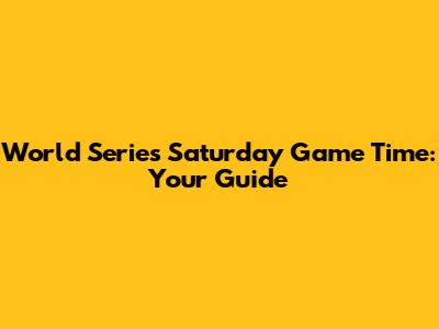World Series Saturday Game Time: Your Guide