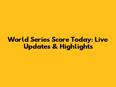 World Series Score Today: Live Updates & Highlights