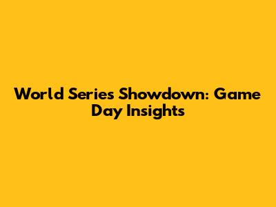 World Series Showdown: Game Day Insights