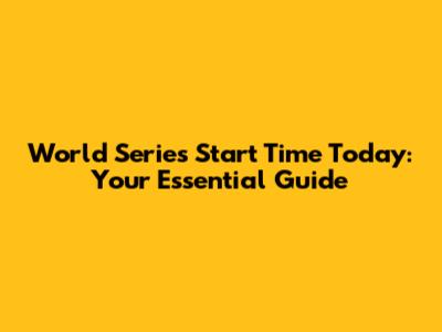 World Series Start Time Today: Your Essential Guide
