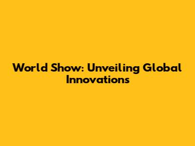 World Show: Unveiling Global Innovations