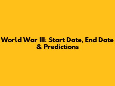 World War III: Start Date, End Date & Predictions
