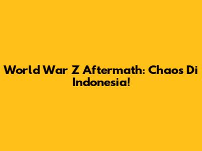 World War Z Aftermath: Chaos Di Indonesia!