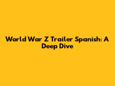 World War Z Trailer Spanish: A Deep Dive
