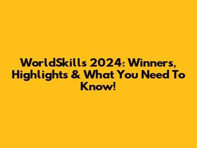WorldSkills 2024: Winners, Highlights & What You Need To Know!