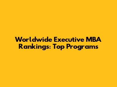 Worldwide Executive MBA Rankings: Top Programs