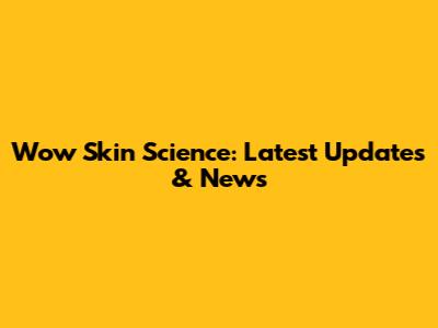 Wow Skin Science: Latest Updates & News