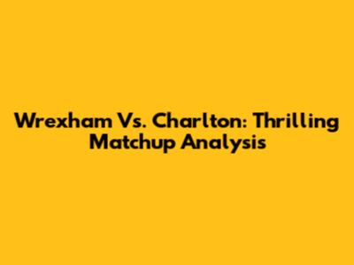 Wrexham Vs. Charlton: Thrilling Matchup Analysis