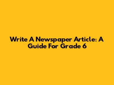 Write A Newspaper Article: A Guide For Grade 6