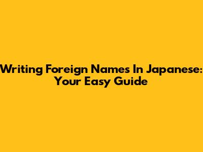 Writing Foreign Names In Japanese: Your Easy Guide