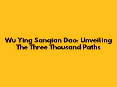 Wu Ying Sanqian Dao: Unveiling The Three Thousand Paths