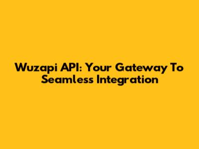 Wuzapi API: Your Gateway To Seamless Integration