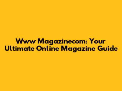 Www Magazinecom: Your Ultimate Online Magazine Guide