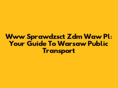 Www Sprawdzsct Zdm Waw Pl: Your Guide To Warsaw Public Transport