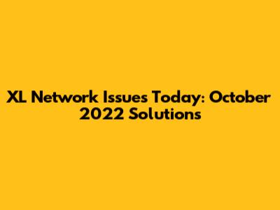 XL Network Issues Today: October 2022 Solutions