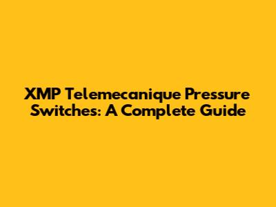 XMP Telemecanique Pressure Switches: A Complete Guide