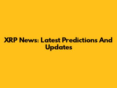 XRP News: Latest Predictions And Updates