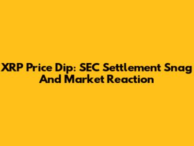XRP Price Dip: SEC Settlement Snag And Market Reaction