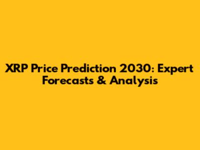 XRP Price Prediction 2030: Expert Forecasts & Analysis