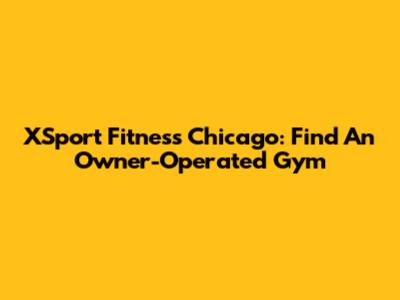 XSport Fitness Chicago: Find An Owner-Operated Gym