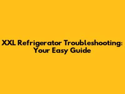XXL Refrigerator Troubleshooting: Your Easy Guide