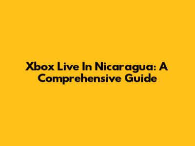 Xbox Live In Nicaragua: A Comprehensive Guide
