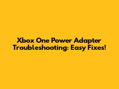 Xbox One Power Adapter Troubleshooting: Easy Fixes!