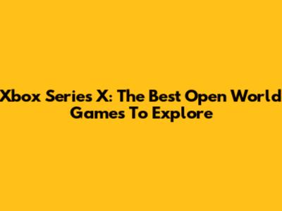 Xbox Series X: The Best Open World Games To Explore