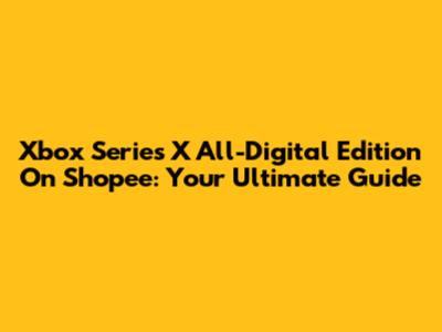 Xbox Series X All-Digital Edition On Shopee: Your Ultimate Guide