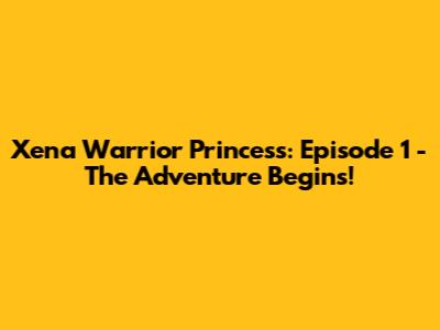 Xena Warrior Princess: Episode 1 - The Adventure Begins!