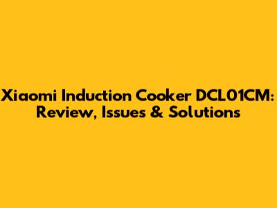 Xiaomi Induction Cooker DCL01CM: Review, Issues & Solutions