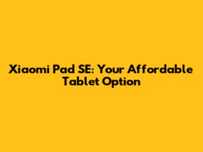 Xiaomi Pad SE: Your Affordable Tablet Option
