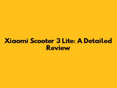 Xiaomi Scooter 3 Lite: A Detailed Review