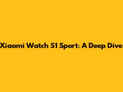 Xiaomi Watch S1 Sport: A Deep Dive