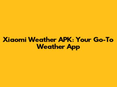 Xiaomi Weather APK: Your Go-To Weather App
