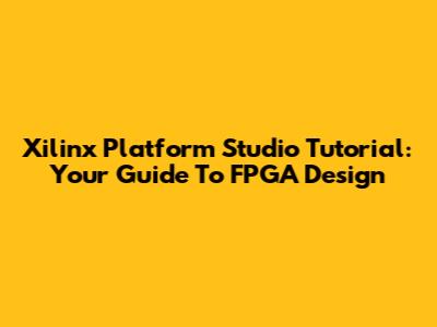Xilinx Platform Studio Tutorial: Your Guide To FPGA Design