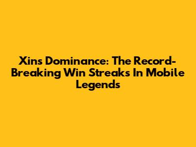 Xin's Dominance: The Record-Breaking Win Streaks In Mobile Legends