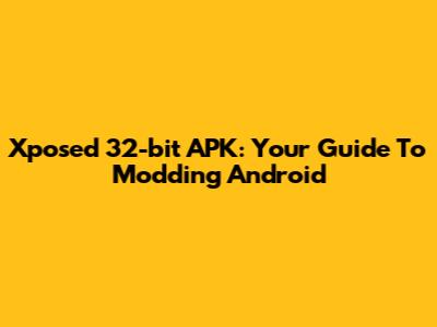 Xposed 32-bit APK: Your Guide To Modding Android