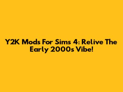 Y2K Mods For Sims 4: Relive The Early 2000s Vibe!