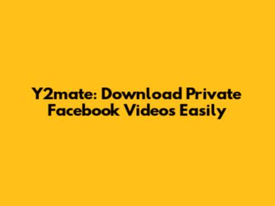 Y2mate: Download Private Facebook Videos Easily