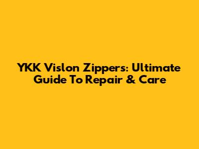YKK Vislon Zippers: Ultimate Guide To Repair & Care