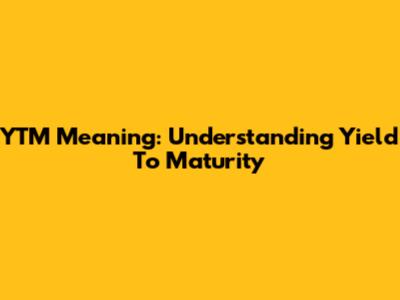 YTM Meaning: Understanding Yield To Maturity