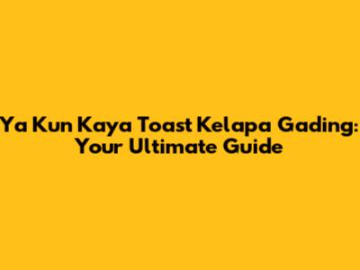 Ya Kun Kaya Toast Kelapa Gading: Your Ultimate Guide