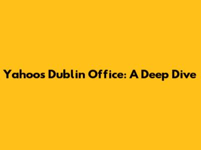 Yahoo's Dublin Office: A Deep Dive